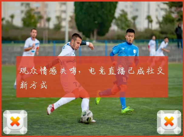 观众情感共鸣，电竞直播已成社交新方式