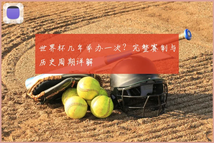 世界杯几年举办一次？完整赛制与历史周期详解