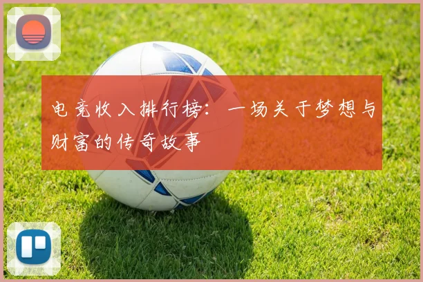 电竞收入排行榜：一场关于梦想与财富的传奇故事
