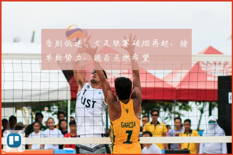 告别低迷！女足联赛硝烟再起，榜单新势力，能否点燃希望