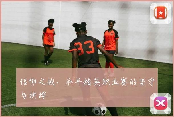 信仰之战，和平精英职业赛的坚守与拼搏