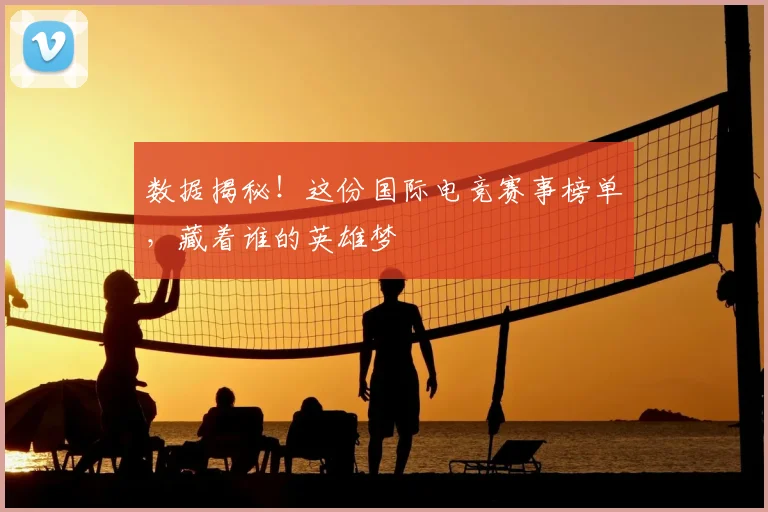 数据揭秘！这份国际电竞赛事榜单，藏着谁的英雄梦