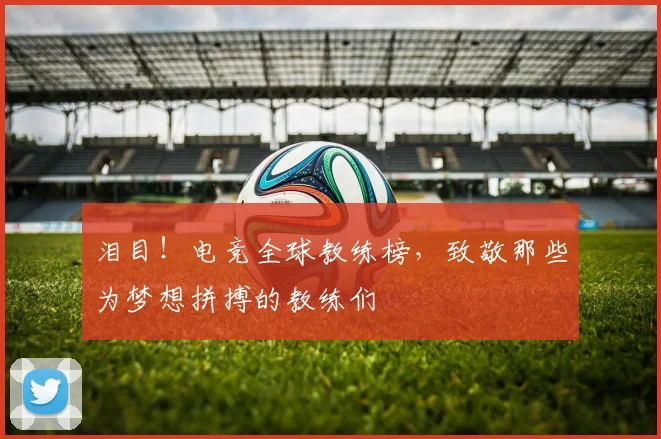 泪目！电竞全球教练榜，致敬那些为梦想拼搏的教练们