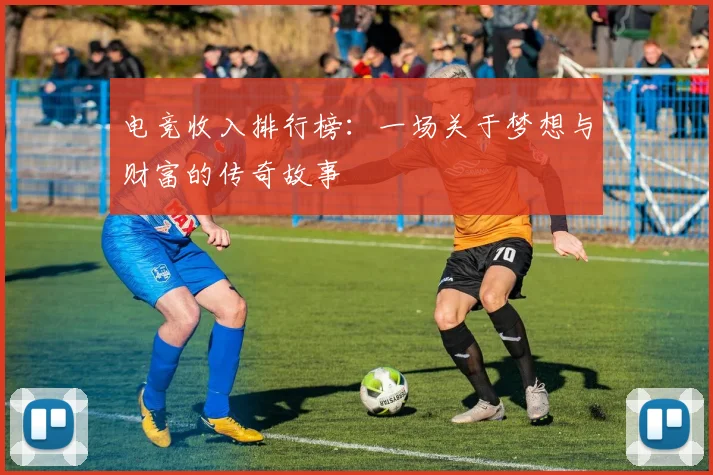 电竞收入排行榜：一场关于梦想与财富的传奇故事