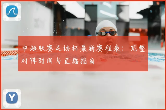 中超联赛足协杯最新赛程表：完整对阵时间与直播指南