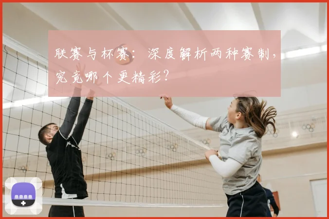 联赛与杯赛：深度解析两种赛制，究竟哪个更精彩？