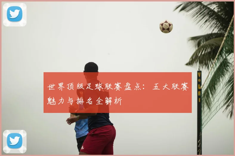 世界顶级足球联赛盘点：五大联赛魅力与排名全解析