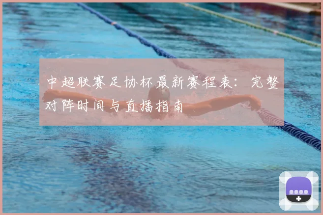 中超联赛足协杯最新赛程表：完整对阵时间与直播指南